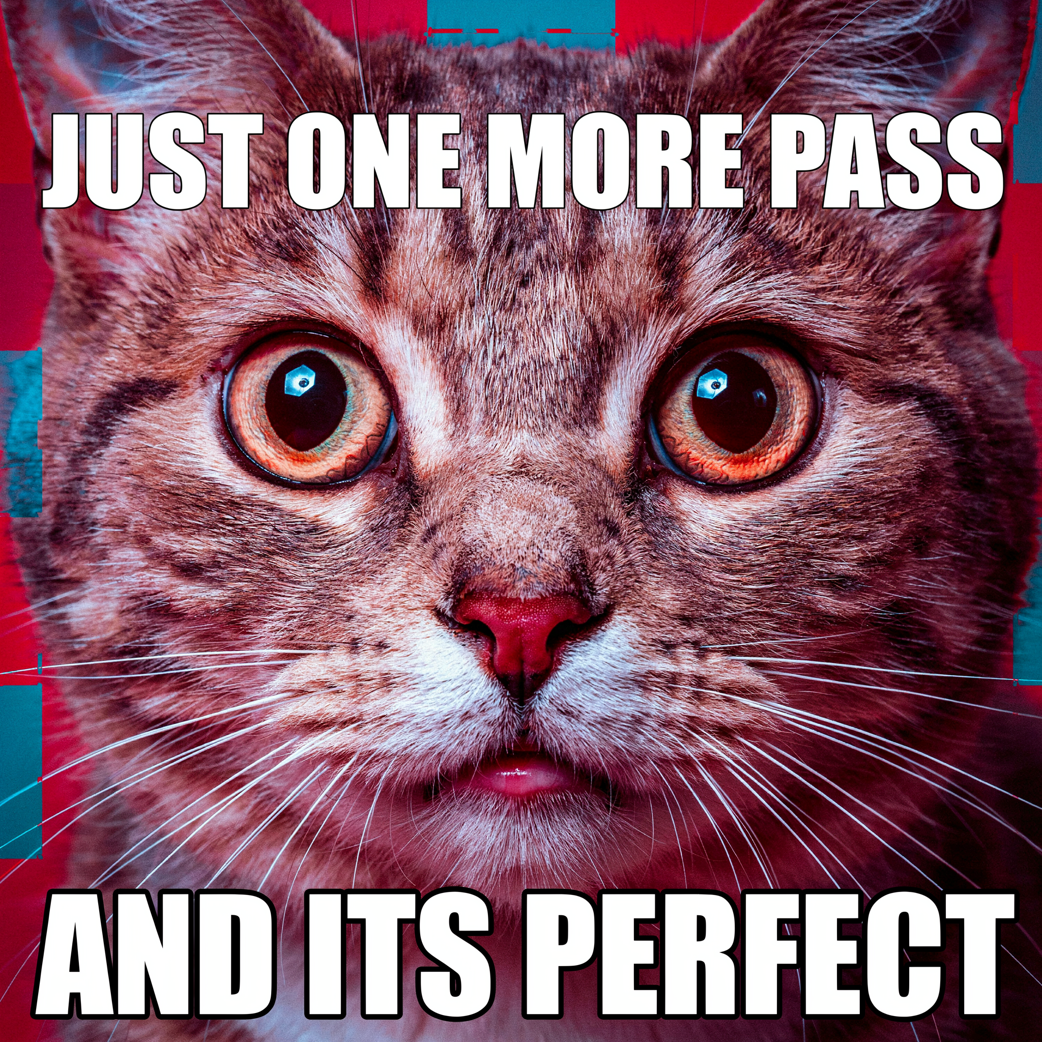 deep fried close-up of a surprised cat with huge wide eyes, blown-out oversaturated neon colors, glowing red eyes, crushed contrast, with bold white Impact font captions reading JUST ONE MORE PASS on top and AND ITS PERFECT on the bottom